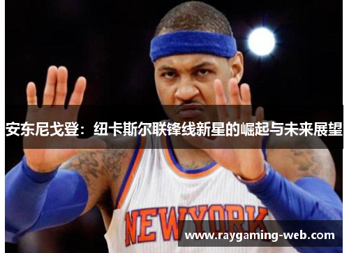 安东尼戈登：纽卡斯尔联锋线新星的崛起与未来展望