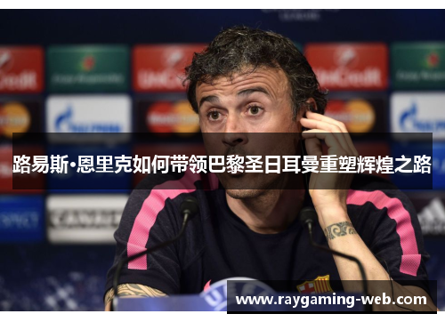 路易斯·恩里克如何带领巴黎圣日耳曼重塑辉煌之路