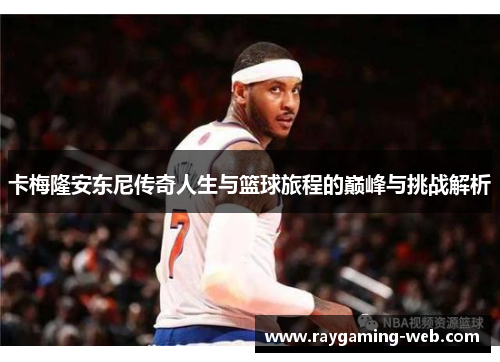 卡梅隆安东尼传奇人生与篮球旅程的巅峰与挑战解析