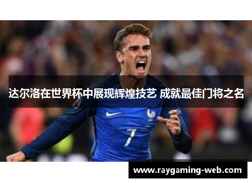 达尔洛在世界杯中展现辉煌技艺 成就最佳门将之名