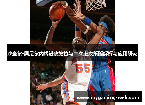 沙奎尔·奥尼尔内线进攻站位与二次进攻策略解析与应用研究
