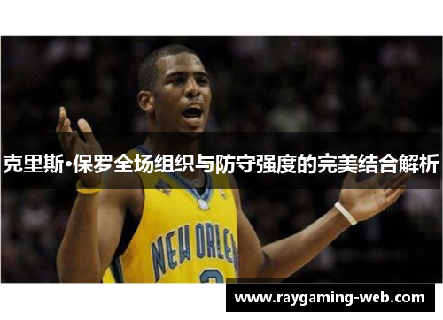 克里斯·保罗全场组织与防守强度的完美结合解析