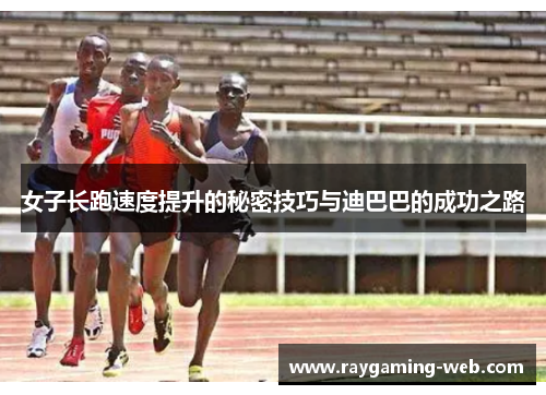 女子长跑速度提升的秘密技巧与迪巴巴的成功之路