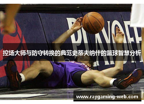 控场大师与防守转换的典范史蒂夫纳什的篮球智慧分析