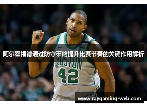 阿尔霍福德通过防守策略提升比赛节奏的关键作用解析