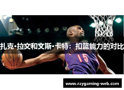 扎克·拉文和文斯·卡特：扣篮能力的对比