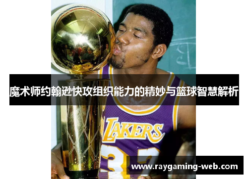 魔术师约翰逊快攻组织能力的精妙与篮球智慧解析