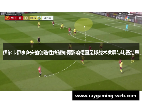 伊尔卡伊京多安的创造性传球如何影响德国足球战术发展与比赛结果