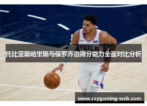 托比亚斯哈里斯与保罗乔治得分能力全面对比分析