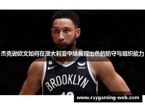 杰克逊欧文如何在澳大利亚中场展现出色的防守与组织能力