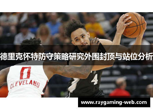 德里克怀特防守策略研究外围封顶与站位分析