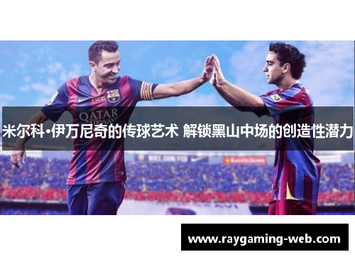 米尔科·伊万尼奇的传球艺术 解锁黑山中场的创造性潜力