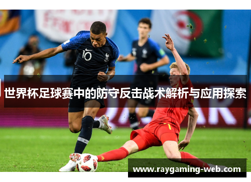 世界杯足球赛中的防守反击战术解析与应用探索