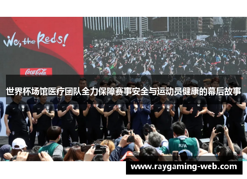 世界杯场馆医疗团队全力保障赛事安全与运动员健康的幕后故事