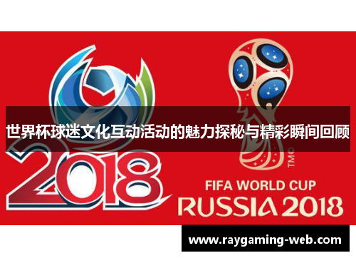 世界杯球迷文化互动活动的魅力探秘与精彩瞬间回顾