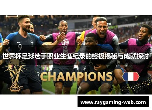 世界杯足球选手职业生涯纪录的终极揭秘与成就探讨
