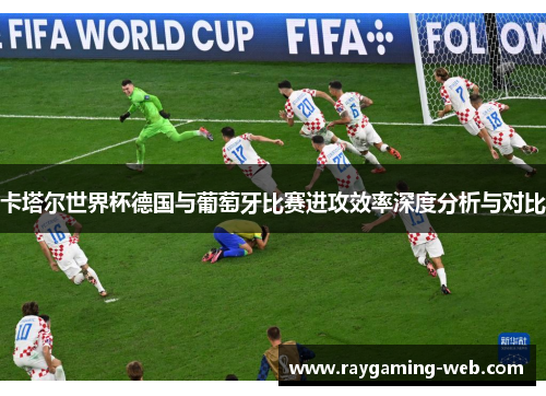 卡塔尔世界杯德国与葡萄牙比赛进攻效率深度分析与对比