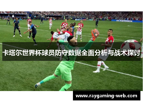 卡塔尔世界杯球员防守数据全面分析与战术探讨