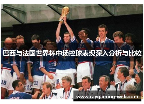 巴西与法国世界杯中场控球表现深入分析与比较