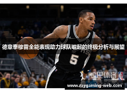 德章泰穆雷全能表现助力球队崛起的终极分析与展望