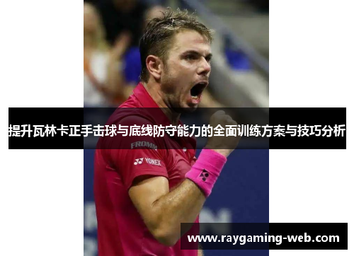 提升瓦林卡正手击球与底线防守能力的全面训练方案与技巧分析