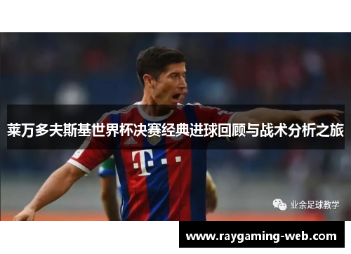 莱万多夫斯基世界杯决赛经典进球回顾与战术分析之旅