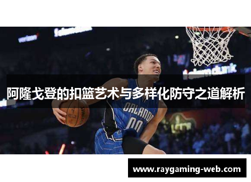 阿隆戈登的扣篮艺术与多样化防守之道解析