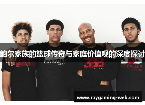 鲍尔家族的篮球传奇与家庭价值观的深度探讨