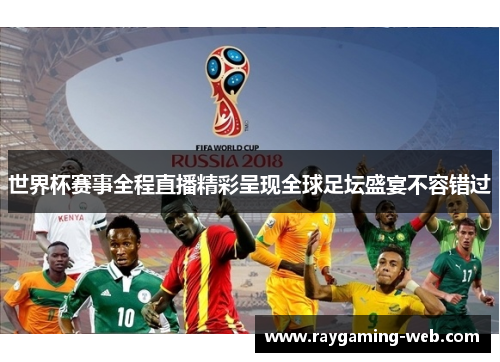 世界杯赛事全程直播精彩呈现全球足坛盛宴不容错过