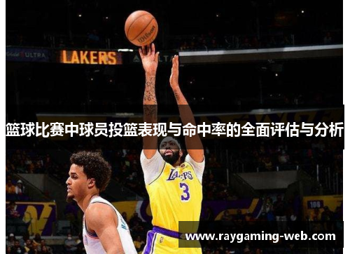 篮球比赛中球员投篮表现与命中率的全面评估与分析