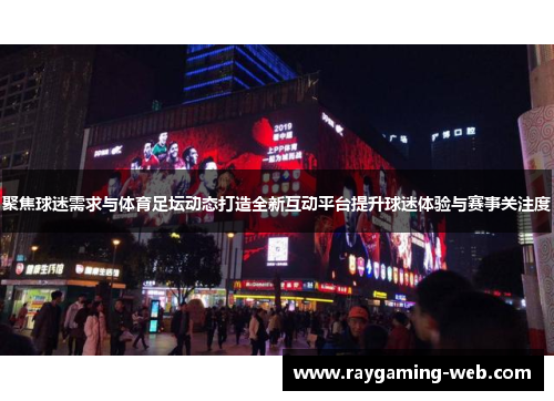 聚焦球迷需求与体育足坛动态打造全新互动平台提升球迷体验与赛事关注度