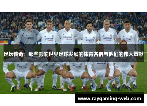 足坛传奇：那些影响世界足球发展的体育名宿与他们的伟大贡献