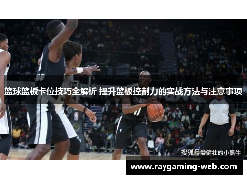 篮球篮板卡位技巧全解析 提升篮板控制力的实战方法与注意事项