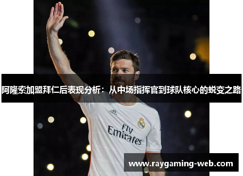 阿隆索加盟拜仁后表现分析：从中场指挥官到球队核心的蜕变之路