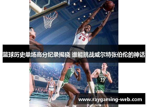 篮球历史单场高分纪录揭晓 谁能挑战威尔特张伯伦的神话
