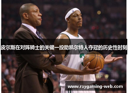 皮尔斯在对阵骑士的关键一投助凯尔特人夺冠的历史性时刻