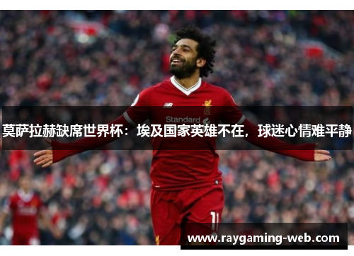 莫萨拉赫缺席世界杯：埃及国家英雄不在，球迷心情难平静