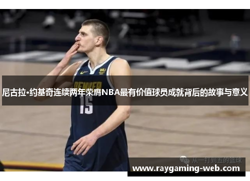 尼古拉·约基奇连续两年荣膺NBA最有价值球员成就背后的故事与意义