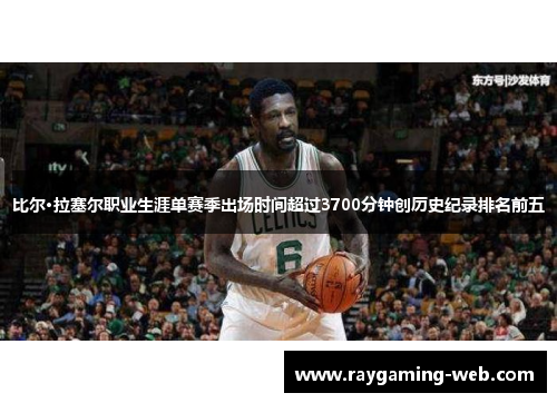 比尔·拉塞尔职业生涯单赛季出场时间超过3700分钟创历史纪录排名前五