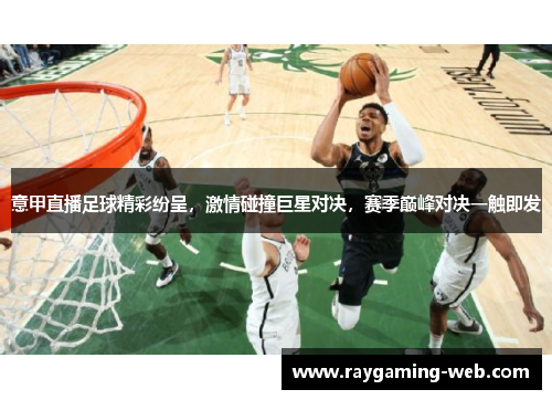 意甲直播足球精彩纷呈，激情碰撞巨星对决，赛季巅峰对决一触即发