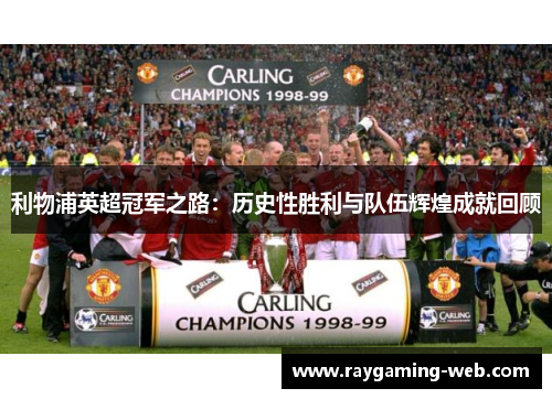 利物浦英超冠军之路：历史性胜利与队伍辉煌成就回顾