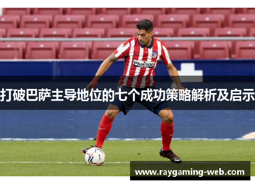 打破巴萨主导地位的七个成功策略解析及启示