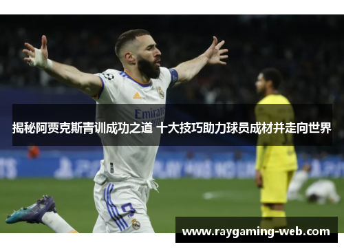 揭秘阿贾克斯青训成功之道 十大技巧助力球员成材并走向世界