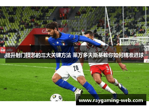 提升射门技艺的三大关键方法 莱万多夫斯基教你如何精准进球