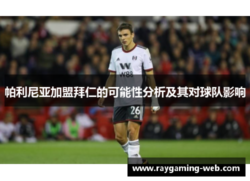 帕利尼亚加盟拜仁的可能性分析及其对球队影响