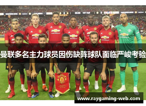 曼联多名主力球员因伤缺阵球队面临严峻考验