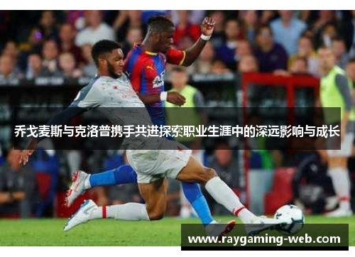 乔戈麦斯与克洛普携手共进探索职业生涯中的深远影响与成长