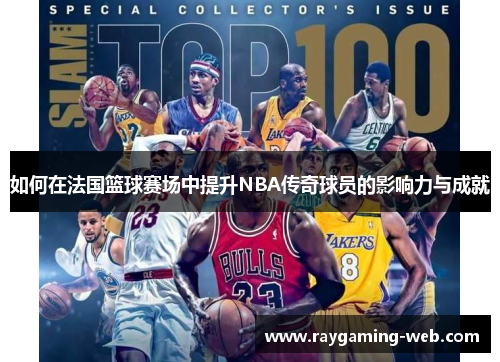 如何在法国篮球赛场中提升NBA传奇球员的影响力与成就