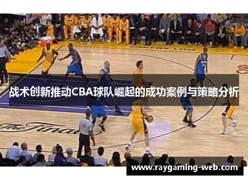 战术创新推动CBA球队崛起的成功案例与策略分析
