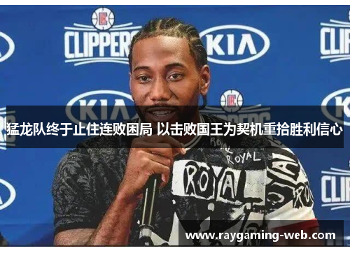 猛龙队终于止住连败困局 以击败国王为契机重拾胜利信心